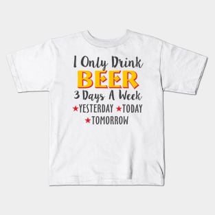 I Only Drink Beer 3 Days A Week Yesterday Today Kids T-Shirt